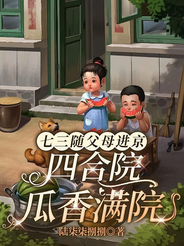 七三随父母进京：四合院瓜香满院