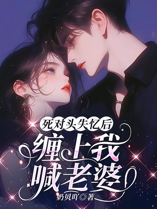 死对头失忆后，缠上我喊老婆