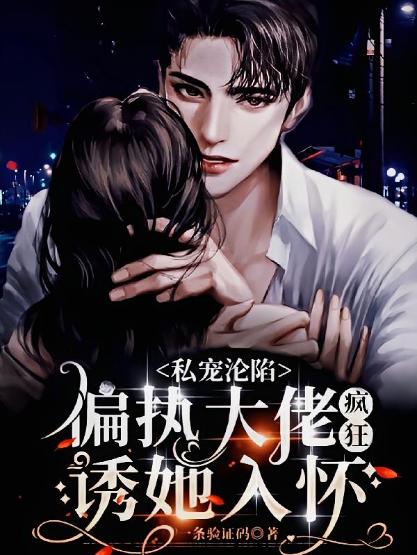 私宠沦陷：偏执大佬疯狂诱她入怀