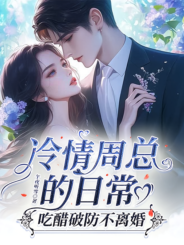 冷情周总的日常，吃醋破防不离婚