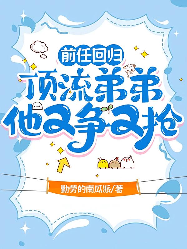 前任回归，顶流弟弟他又争又抢