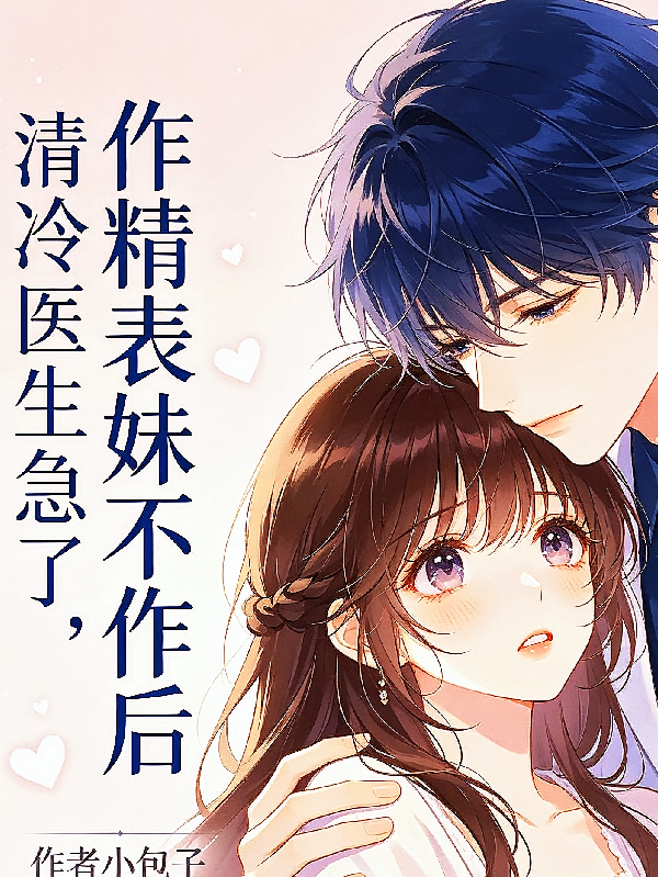 作精表妹不作后，清冷医生急了