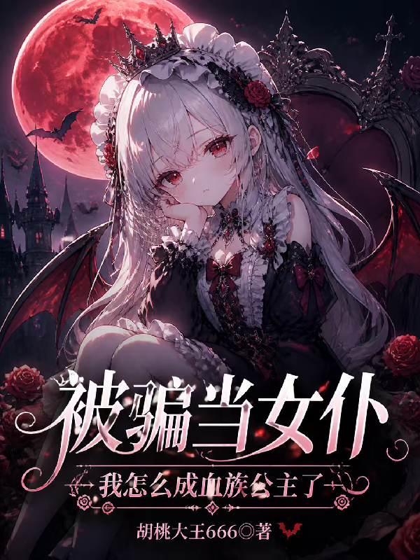 被骗当女仆，我怎么成血族公主了