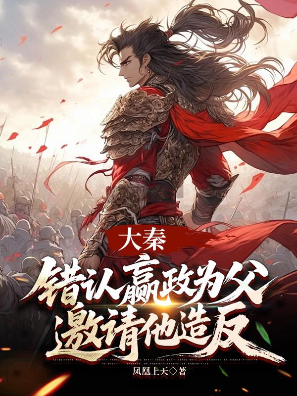 大秦：错认嬴政为父，邀请他造反