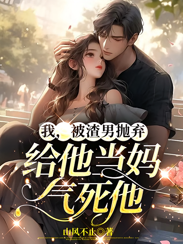 我，被渣男抛弃，给他当妈气死他