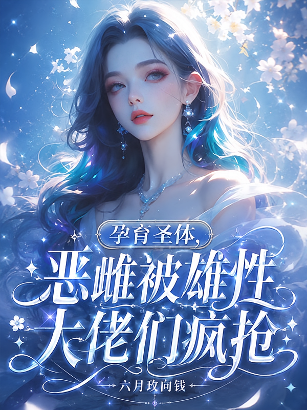 孕育圣体，恶雌被雄性大佬们疯抢
