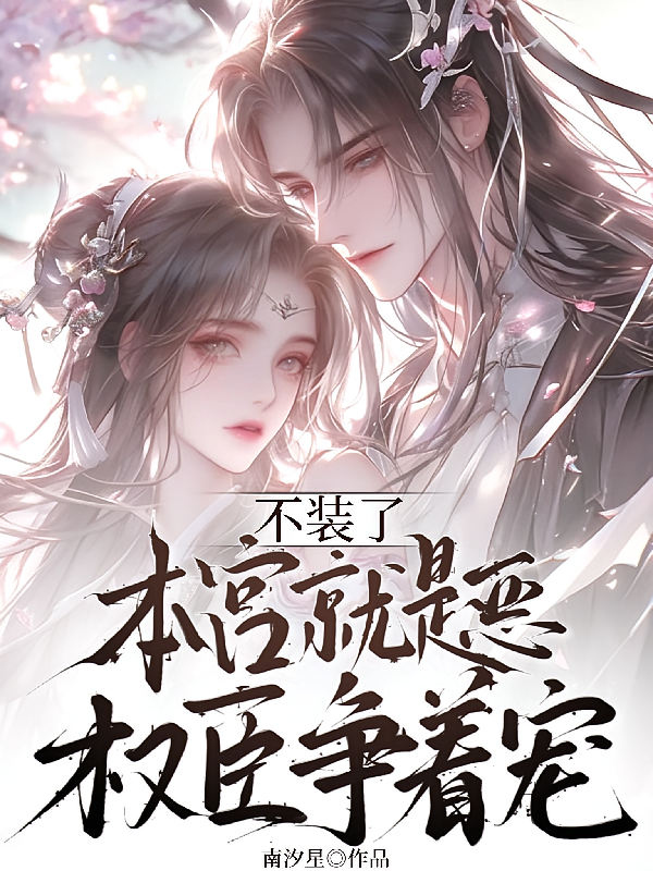 不装了，本宫就是恶，权臣争着宠