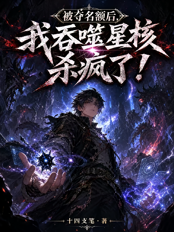 被夺名额后，我吞噬星核杀疯了！