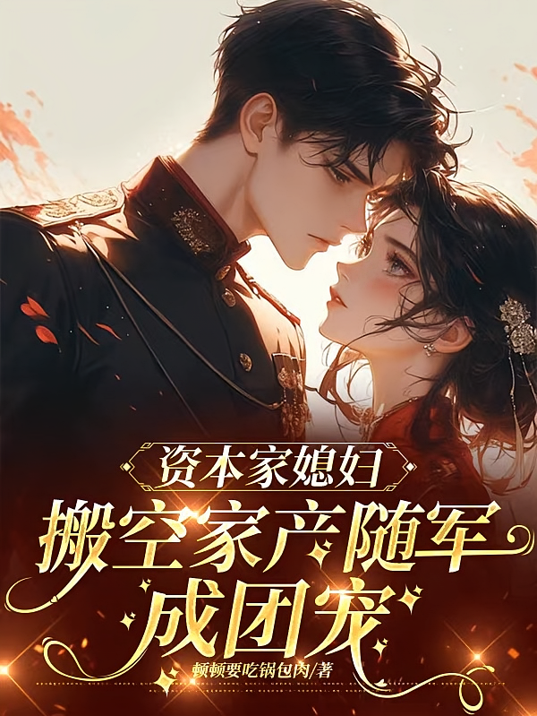 资本家媳妇搬空家产随军，成团宠