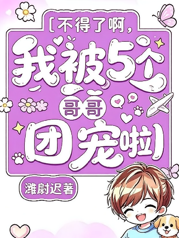 不得了啊，我被五个哥哥团宠啦