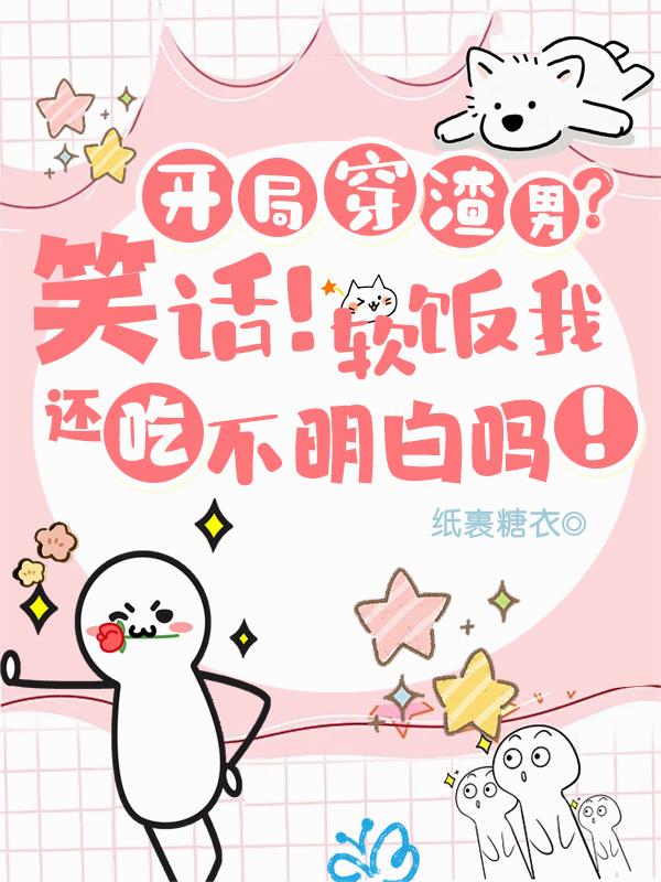 开局穿渣男？笑话！软饭我吃定了