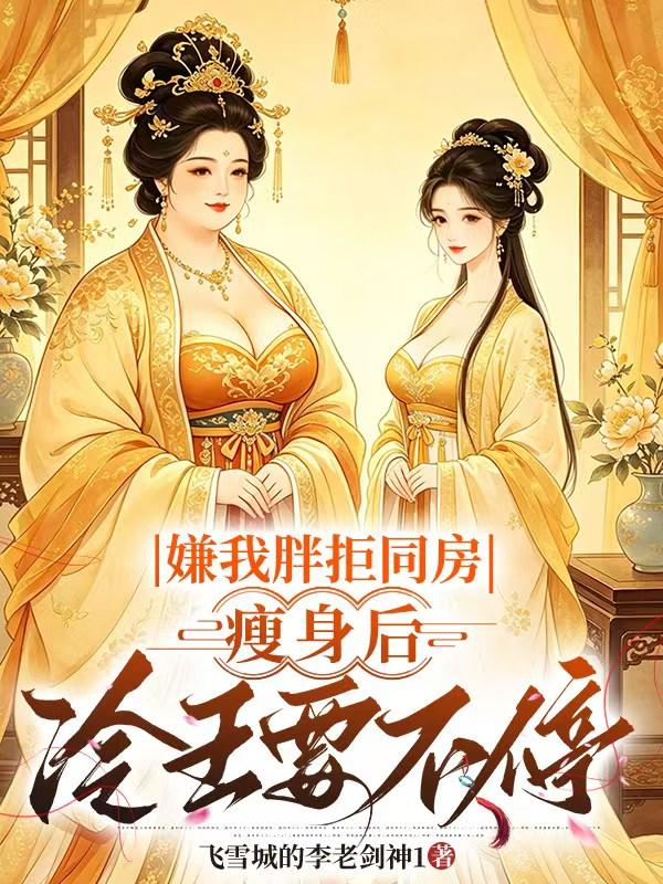 嫌我胖拒圆房，瘦身后冷王要不停