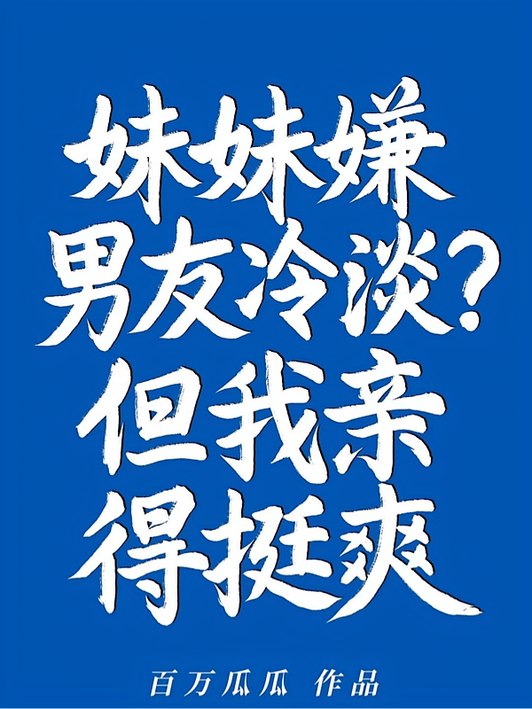 妹妹嫌男友冷淡？但我亲得挺爽