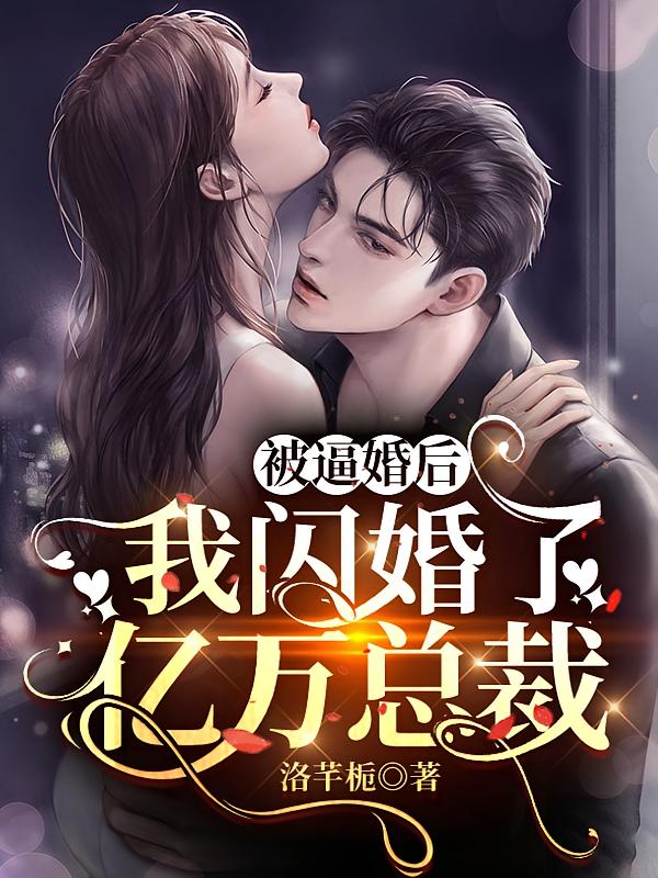 被逼婚后，我闪婚了亿万总裁