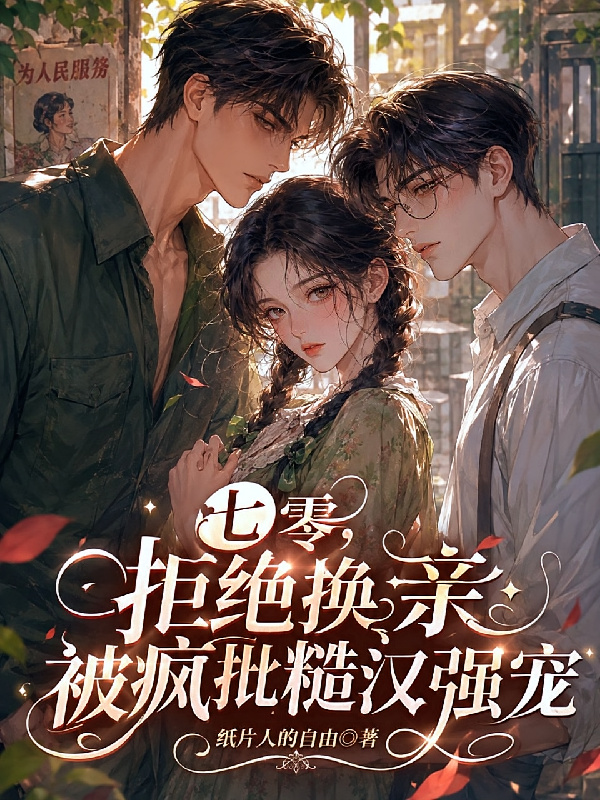 七零，拒绝换亲被疯批糙汉强宠