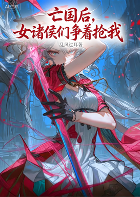 亡国后，女诸侯们争着抢我