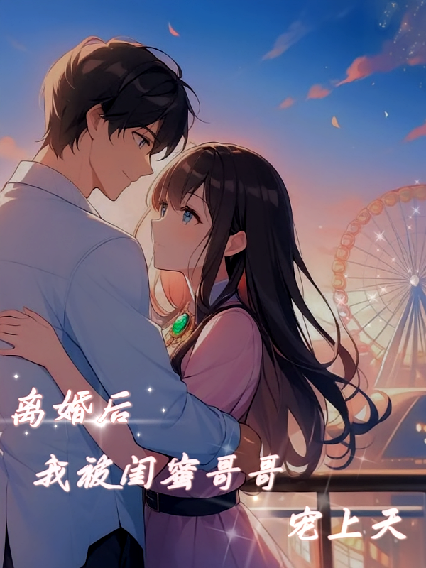 离婚后，我被闺蜜哥哥宠上天