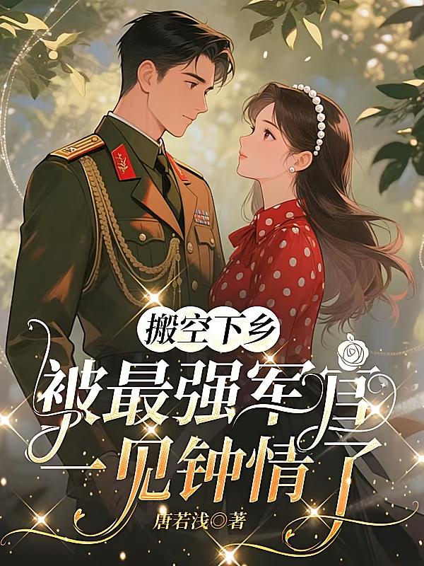搬空下乡，被最强军官一见钟情了