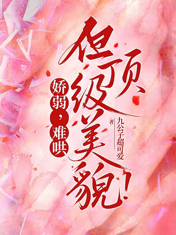 娇弱，难哄，但顶级美貌！