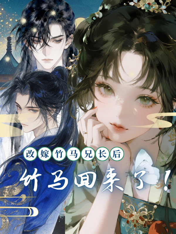 改嫁竹马兄长后，竹马回来了！