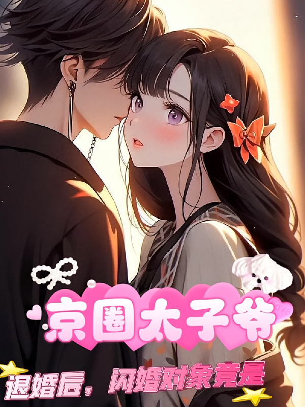 退婚后，闪婚对象竟是京圈太子爷
