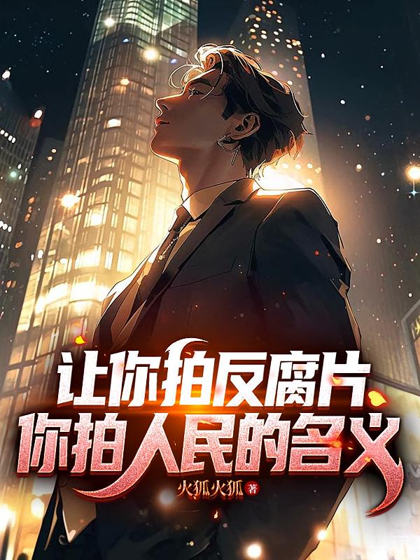 让你拍反腐片，你拍人民的名义！