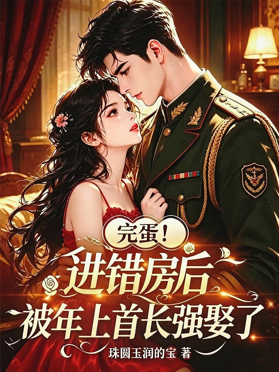 完蛋！进错房后被年上首长强娶了