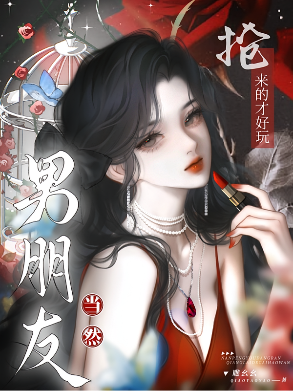 男朋友，当然抢来的才好玩