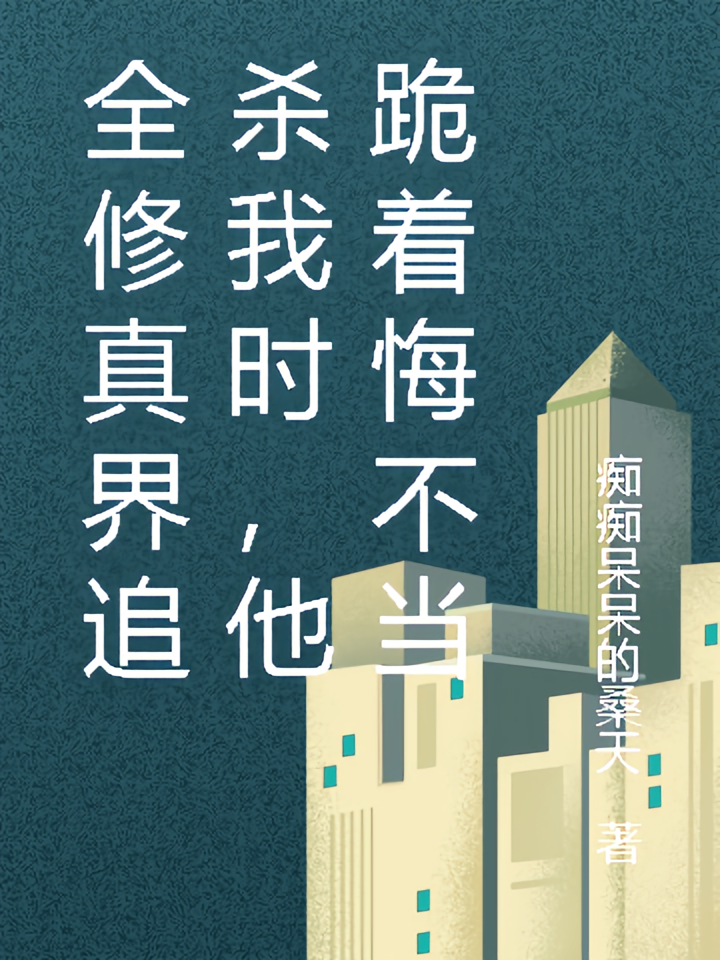 全修真界追杀我时，他跪着悔不当