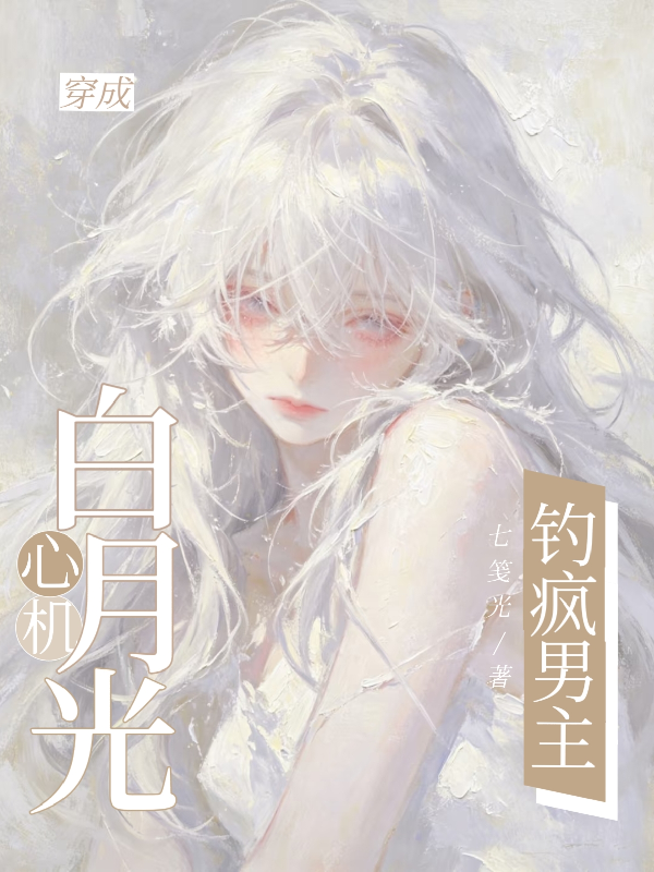 穿成心机白月光，钓疯男主
