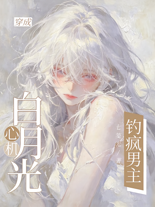 穿成心机白月光，钓疯男主