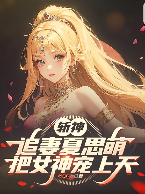 斩神：追妻夏思萌，把女神宠上天