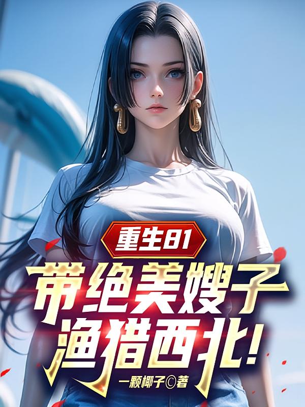 重生81：带绝美嫂子渔猎西北！