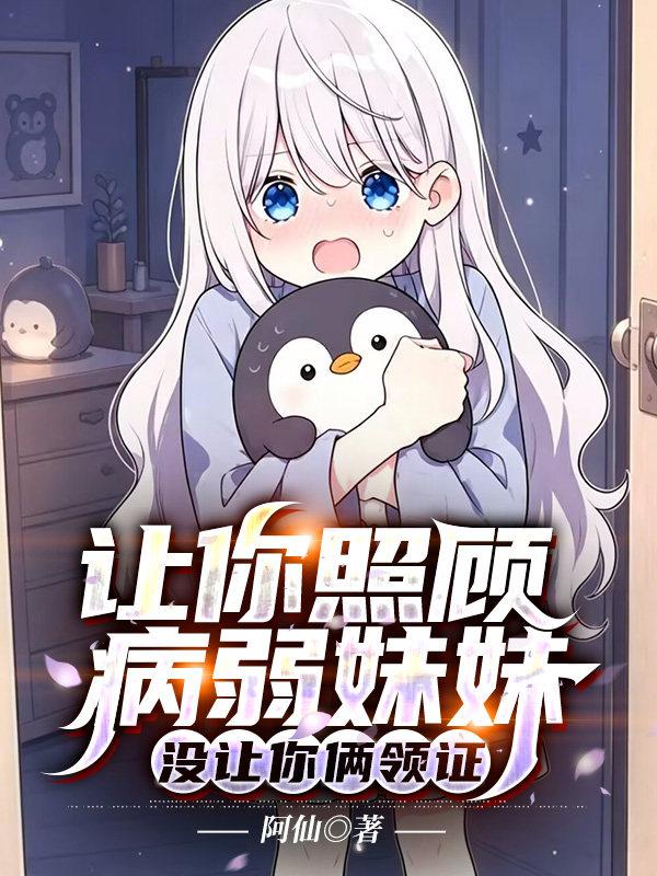 让你照顾病弱妹妹，没让你俩领证