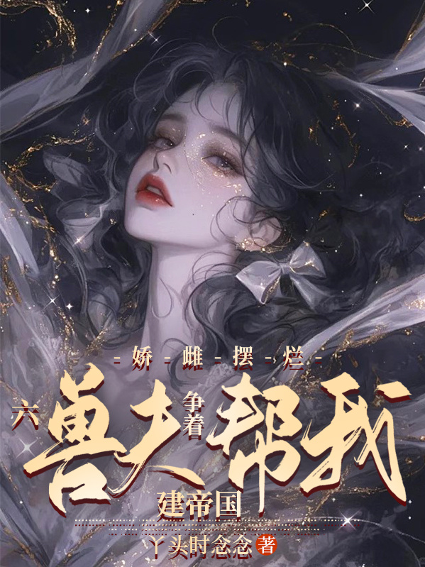 娇雌摆烂，六兽夫争着帮我建帝国