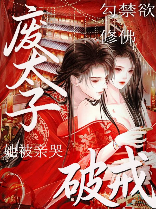 勾禁欲修佛废太子破戒！她被亲哭
