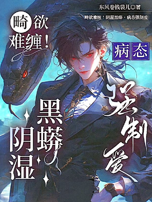畸欲难缠！阴湿黑蟒，病态强制爱