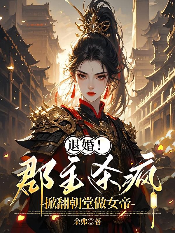 退婚！郡主杀疯，掀翻朝堂做女帝