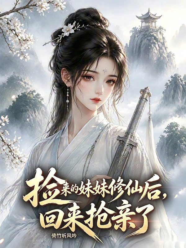 捡来的妹妹修仙后，回来抢亲了