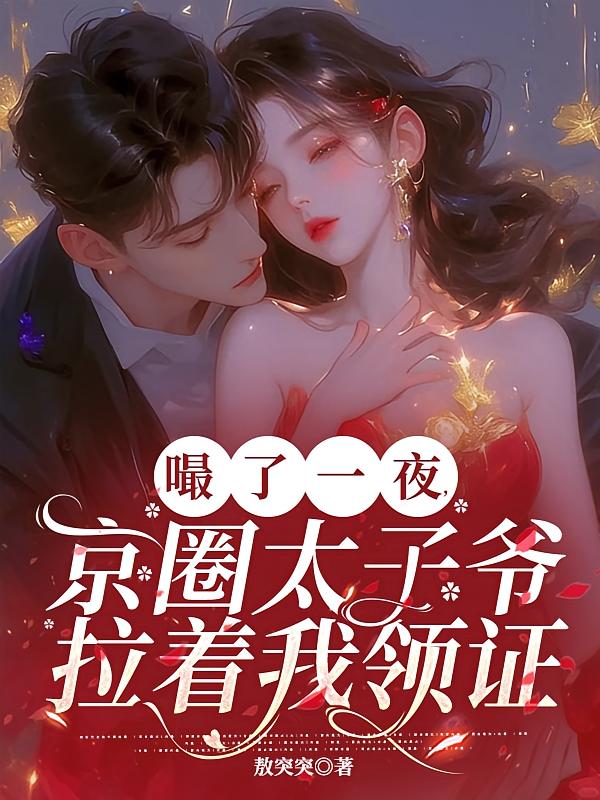 嘬了一夜，京圈太子爷拉着我领证