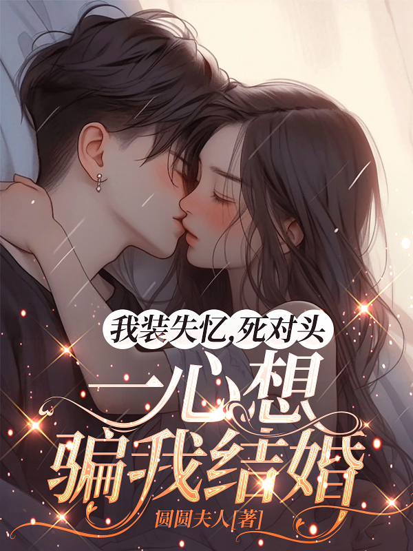 我装失忆，死对头一心想骗我结婚