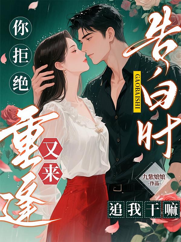 告白时你拒绝，重逢又来追我干嘛