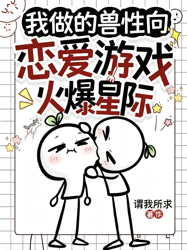 我做的兽性向恋爱游戏火爆星际