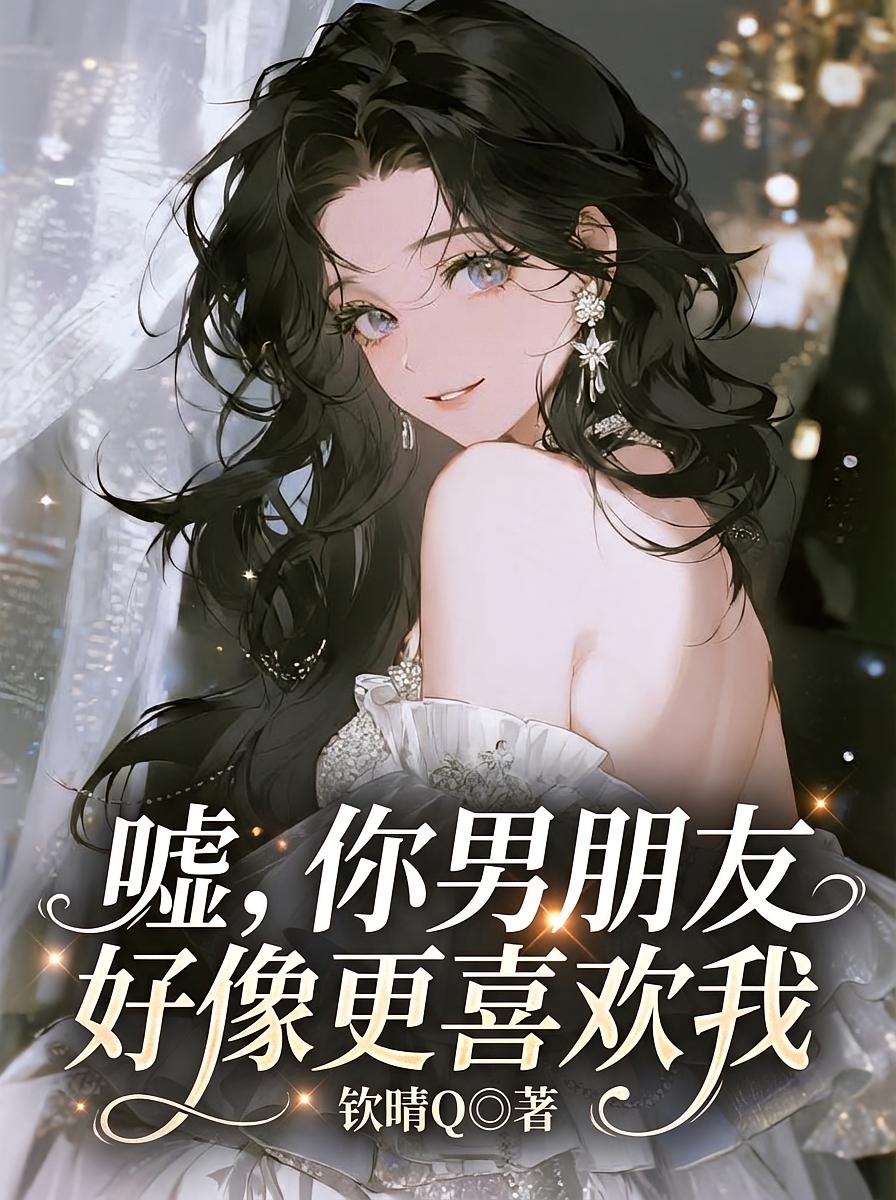 嘘，你男朋友好像更喜欢我