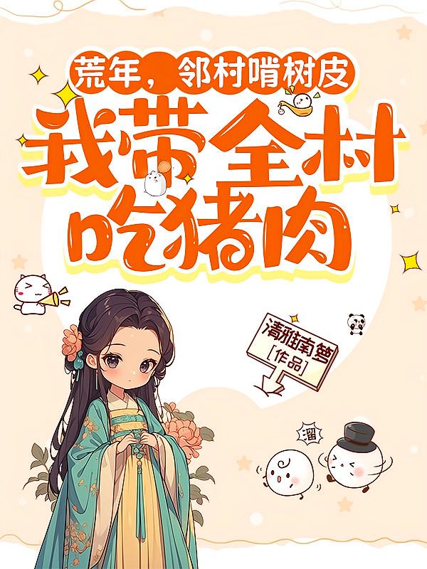 荒年，邻村啃树皮我带全村吃猪肉