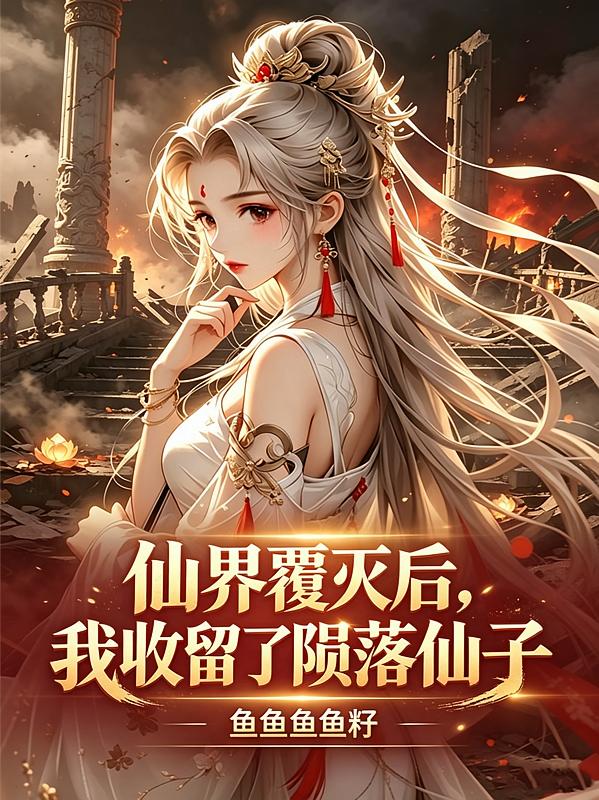 仙界覆灭后，我收留了陨落仙子