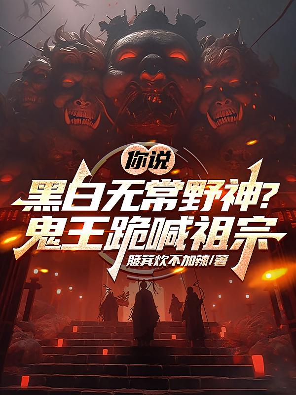 你说黑白无常野神？鬼王跪喊祖宗