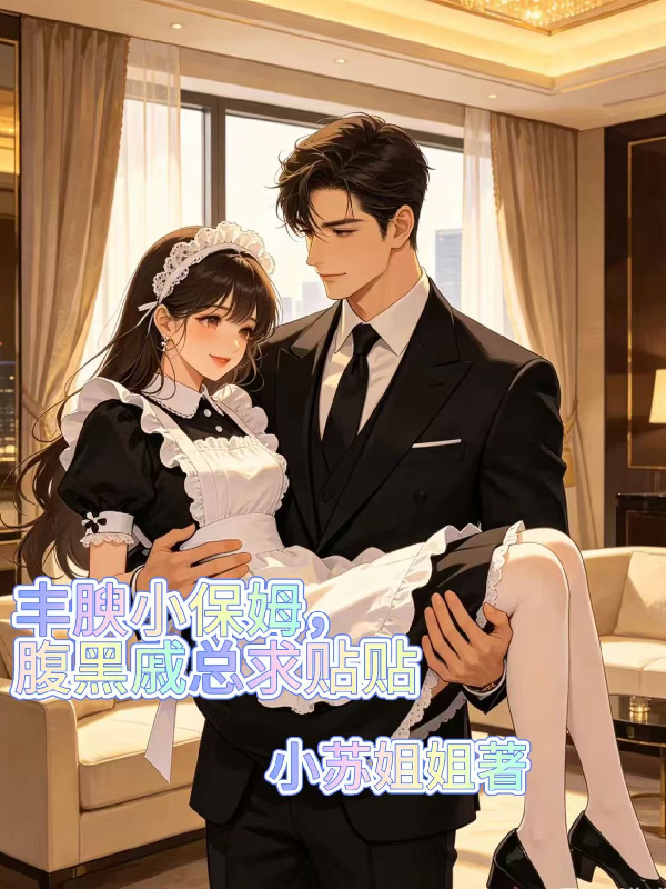 丰腴小保姆，腹黑戚总求贴贴