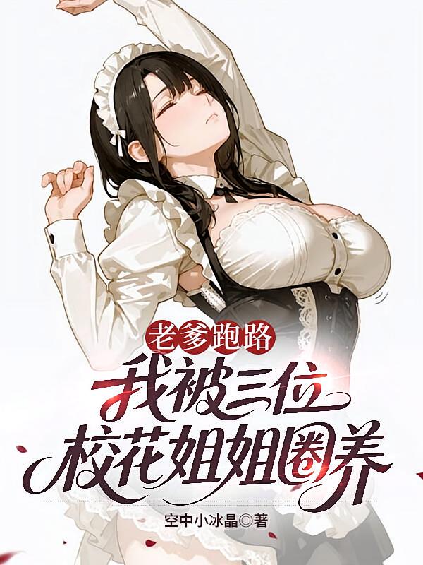 老爹跑路，我被三位校花姐姐圈养