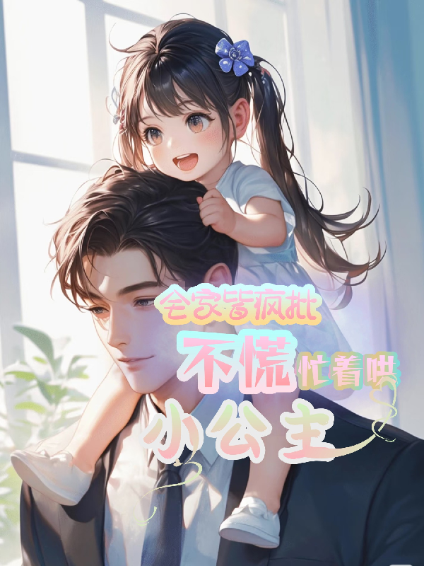 全家皆疯批？不慌，忙着哄小公主
